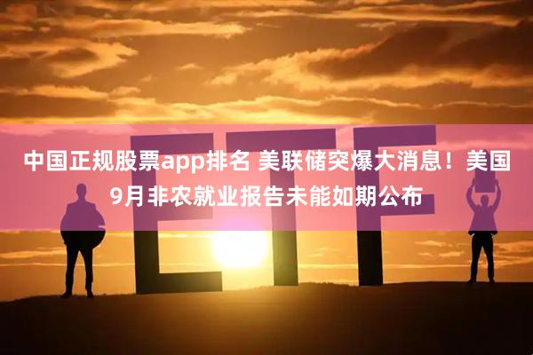 中国正规股票app排名 美联储突爆大消息！美国9月非农就业报告未能如期公布